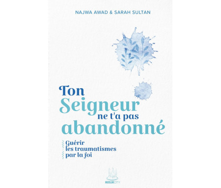 Ton Seigneur ne t’a pas Abandonné – Guérir les traumatismes par la Foi